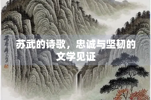 苏武的诗歌，忠诚与坚韧的文学见证