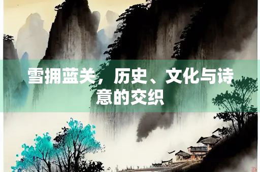 雪拥蓝关，历史、文化与诗意的交织