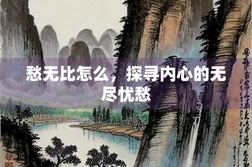 愁无比怎么，探寻内心的无尽忧愁