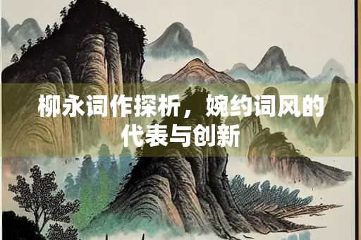 柳永词作探析，婉约词风的代表与创新