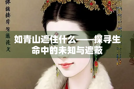 如青山遮住什么——探寻生命中的未知与遮蔽 如青山遮住什么——探寻生命中的未知与遮蔽
