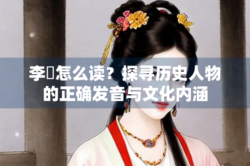 李憕怎么读？探寻历史人物的正确发音与文化内涵