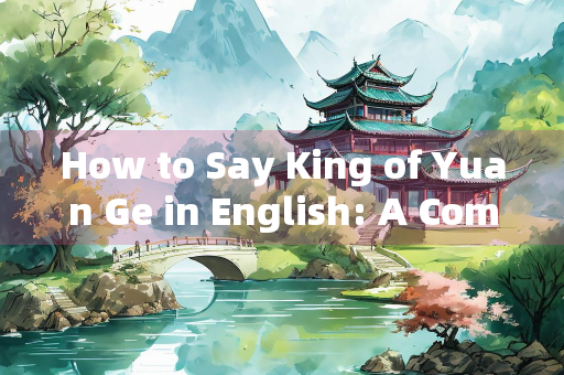 How to Say King of Yuan Ge in English: A Comprehensive Guide