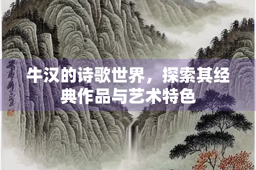 牛汉的诗歌世界，探索其经典作品与艺术特色