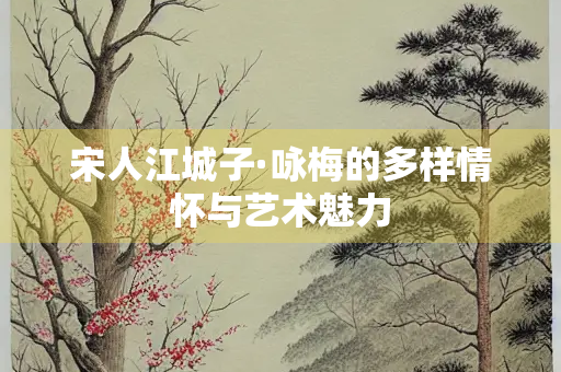 宋人江城子·咏梅的多样情怀与艺术魅力