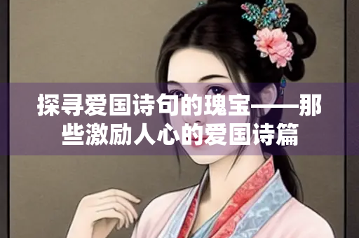 探寻爱国诗句的瑰宝——那些激励人心的爱国诗篇