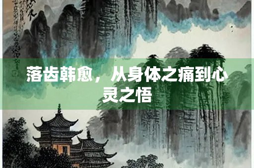 落齿韩愈，从身体之痛到心灵之悟
