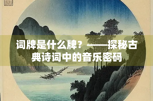 词牌是什么牌？——探秘古典诗词中的音乐密码