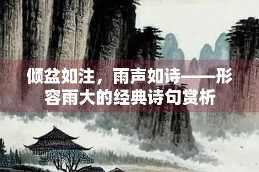 倾盆如注，雨声如诗——形容雨大的经典诗句赏析