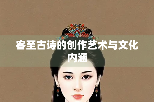客至古诗的创作艺术与文化内涵