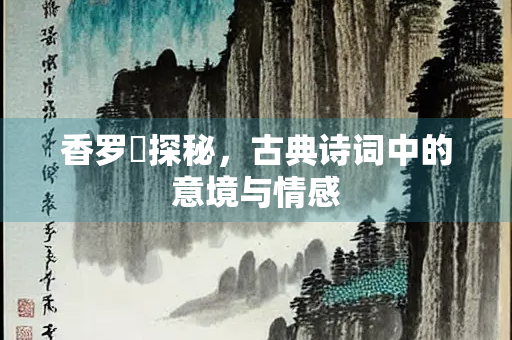 香罗浥探秘，古典诗词中的意境与情感