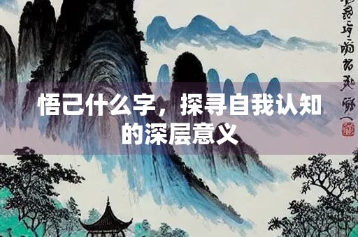 悟己什么字，探寻自我认知的深层意义