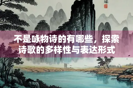 不是咏物诗的有哪些，探索诗歌的多样性与表达形式