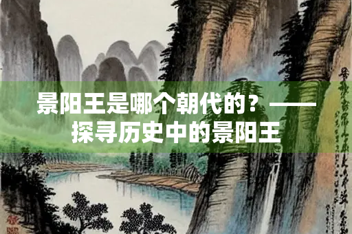 景阳王是哪个朝代的？——探寻历史中的景阳王