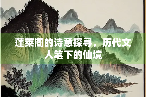 蓬莱阁的诗意探寻，历代文人笔下的仙境