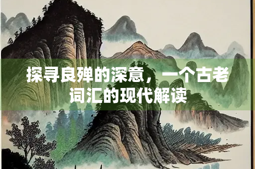 探寻良殚的深意，一个古老词汇的现代解读