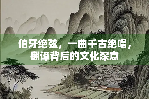 伯牙绝弦，一曲千古绝唱，翻译背后的文化深意