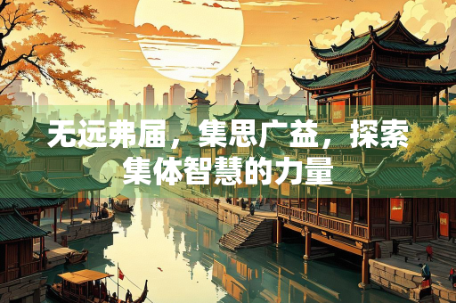 无远弗届，集思广益，探索集体智慧的力量