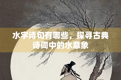 水字诗句有哪些，探寻古典诗词中的水意象