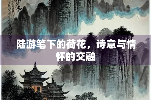 陆游笔下的荷花，诗意与情怀的交融
