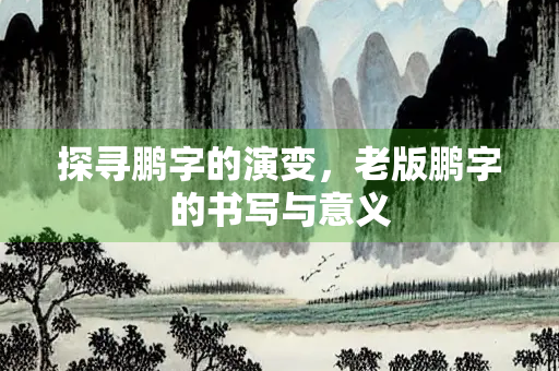 探寻鹏字的演变，老版鹏字的书写与意义
