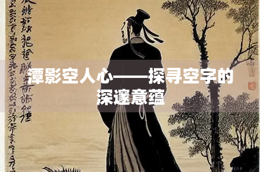 潭影空人心——探寻空字的深邃意蕴