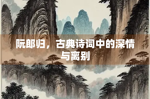 阮郎归，古典诗词中的深情与离别