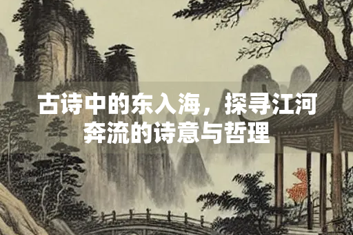 古诗中的东入海，探寻江河奔流的诗意与哲理