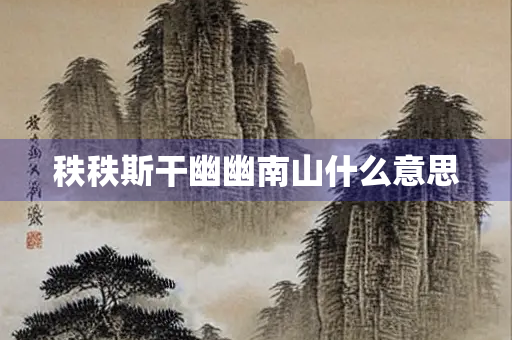 秩秩斯干幽幽南山什么意思