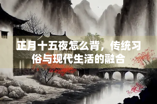 正月十五夜怎么背，传统习俗与现代生活的融合