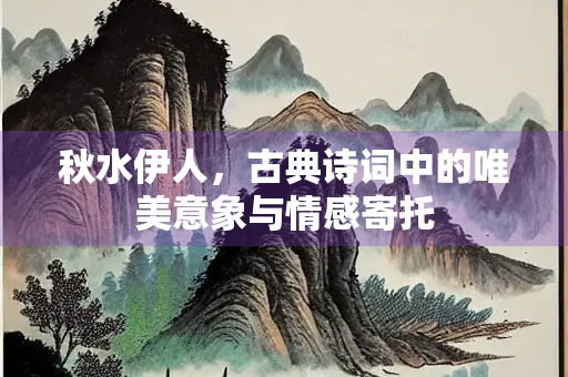 秋水伊人，古典诗词中的唯美意象与情感寄托