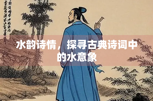 水韵诗情，探寻古典诗词中的水意象