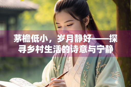 茅檐低小，岁月静好——探寻乡村生活的诗意与宁静