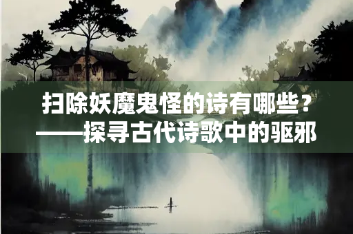 扫除妖魔鬼怪的诗有哪些？——探寻古代诗歌中的驱邪意象