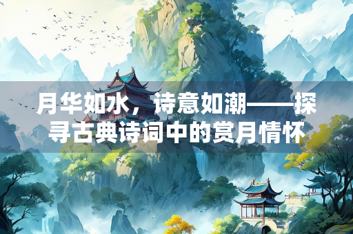 月华如水，诗意如潮——探寻古典诗词中的赏月情怀