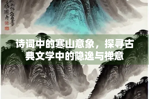 诗词中的寒山意象，探寻古典文学中的隐逸与禅意