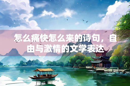 怎么痛快怎么来的诗句，自由与激情的文学表达