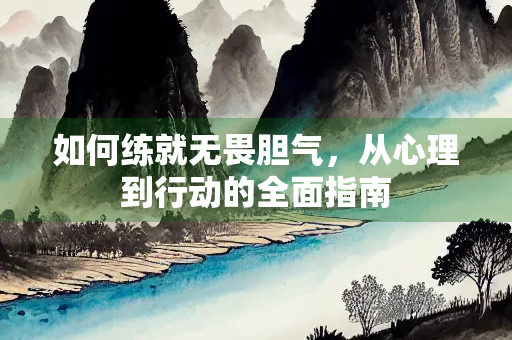 如何练就无畏胆气，从心理到行动的全面指南