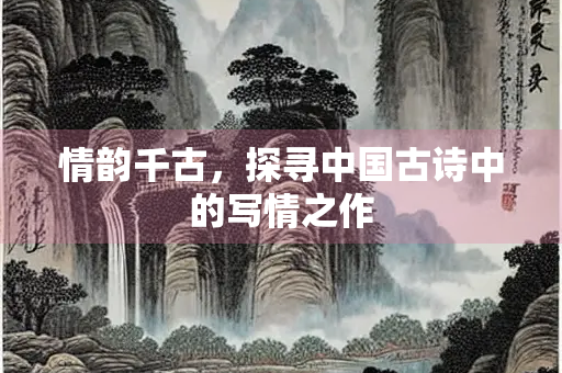 情韵千古，探寻中国古诗中的写情之作