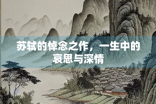 苏轼的悼念之作，一生中的哀思与深情
