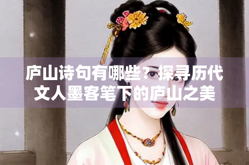 庐山诗句有哪些？探寻历代文人墨客笔下的庐山之美