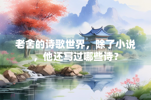 老舍的诗歌世界，除了小说，他还写过哪些诗？