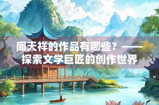 闻天祥的作品有哪些？——探索文学巨匠的创作世界