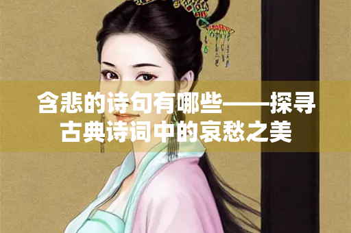 含悲的诗句有哪些——探寻古典诗词中的哀愁之美