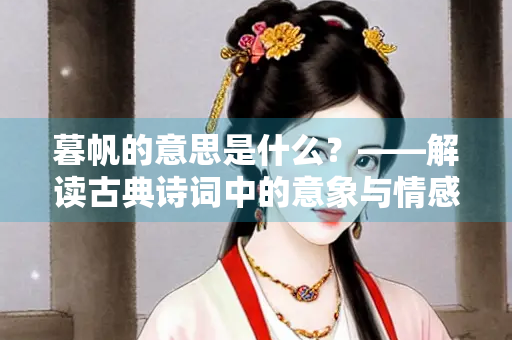暮帆的意思是什么？——解读古典诗词中的意象与情感