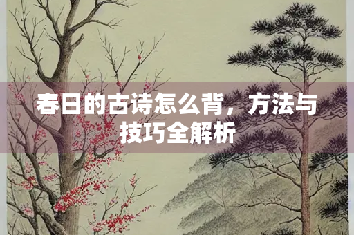 春日的古诗怎么背，方法与技巧全解析