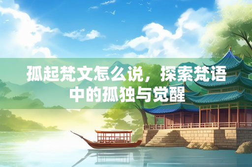 孤起梵文怎么说，探索梵语中的孤独与觉醒