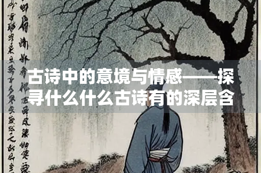 古诗中的意境与情感——探寻什么什么古诗有的深层含义