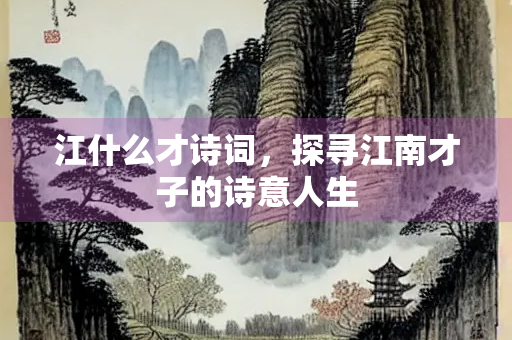 江什么才诗词，探寻江南才子的诗意人生