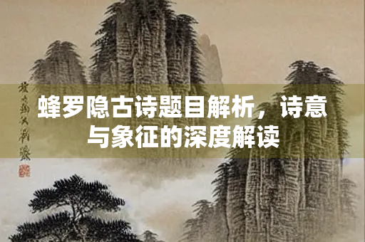 蜂罗隐古诗题目解析，诗意与象征的深度解读